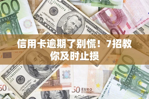 济南信用卡逾期了别慌！7招教你及时止损