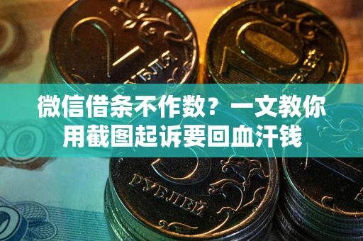 济南微信借条不作数？一文教你用截图起诉要回血汗钱