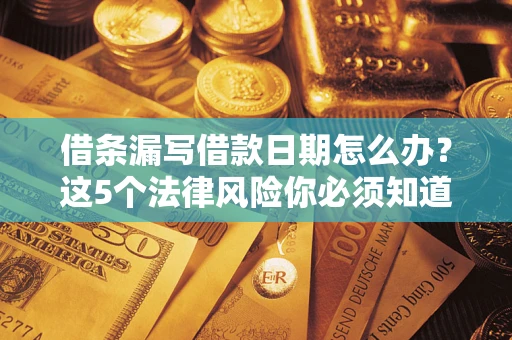 济南借条漏写借款日期怎么办？这5个法律风险你必须知道