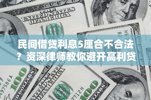 济南民间借贷利息5厘合不合法？资深律师教你避开高利贷陷阱