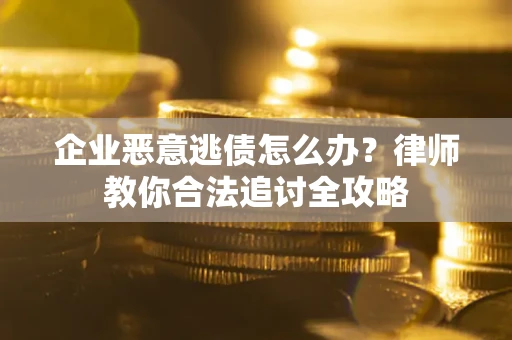 济南企业恶意逃债怎么办？律师教你合法追讨全攻略