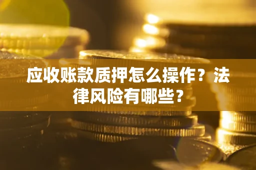 济南应收账款质押怎么操作？法律风险有哪些？