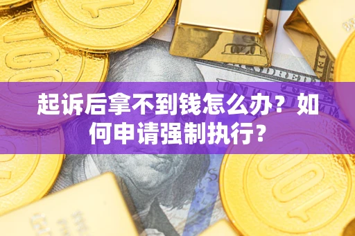 济南起诉后拿不到钱怎么办？如何申请强制执行？