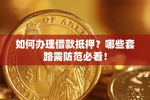 济南如何办理借款抵押？哪些套路需防范必看！