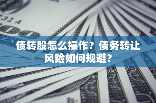 济南债转股怎么操作？债务转让风险如何规避？