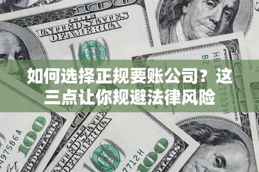 济南如何选择正规要账公司？这三点让你规避法律风险