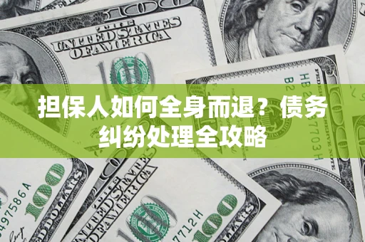 济南担保人如何全身而退？债务纠纷处理全攻略
