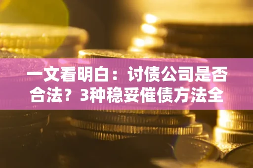 济南一文看明白：讨债公司是否合法？3种稳妥催债方法全解析