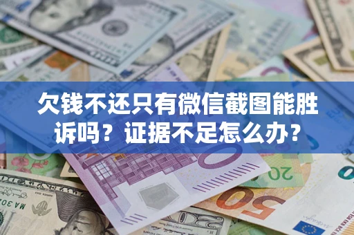 济南欠钱不还只有微信截图能胜诉吗？证据不足怎么办？