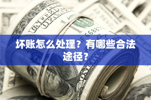 济南坏账怎么处理？有哪些合法途径？