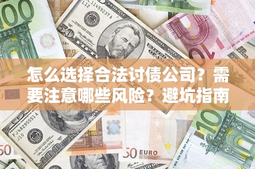 济南怎么选择合法讨债公司？需要注意哪些风险？避坑指南来了！