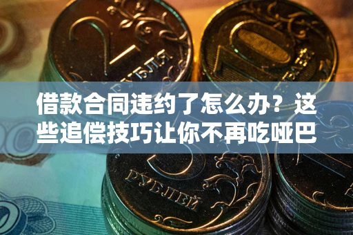 济南借款合同违约了怎么办？这些追偿技巧让你不再吃哑巴亏