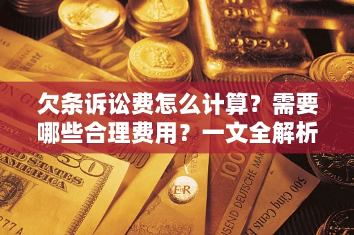 济南欠条诉讼费怎么计算？需要哪些合理费用？一文全解析