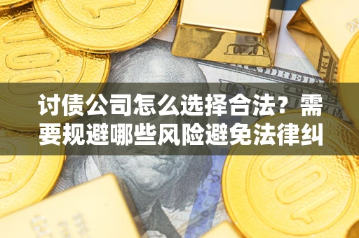 济南讨债公司怎么选择合法？需要规避哪些风险避免法律纠纷？