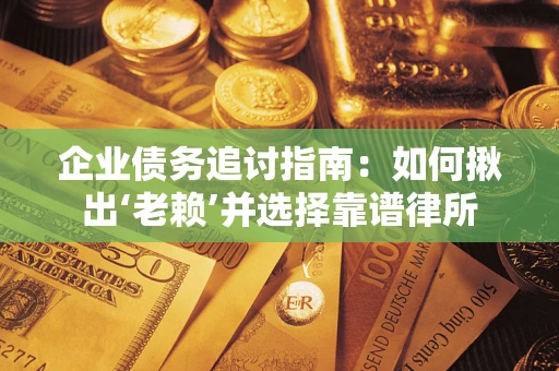 济南企业债务追讨指南：如何揪出‘老赖’并选择靠谱律所