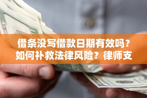济南借条没写借款日期有效吗？如何补救法律风险？律师支招