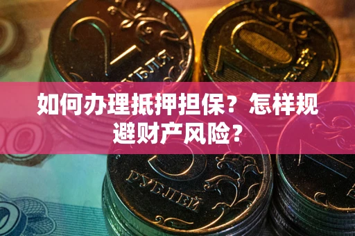 济南如何办理抵押担保？怎样规避财产风险？