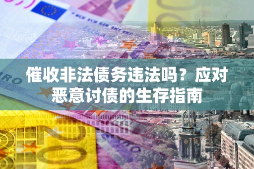 济南催收非法债务违法吗？应对恶意讨债的生存指南