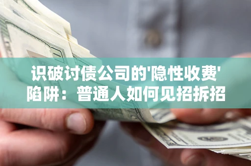 济南识破讨债公司的'隐性收费'陷阱：普通人如何见招拆招？