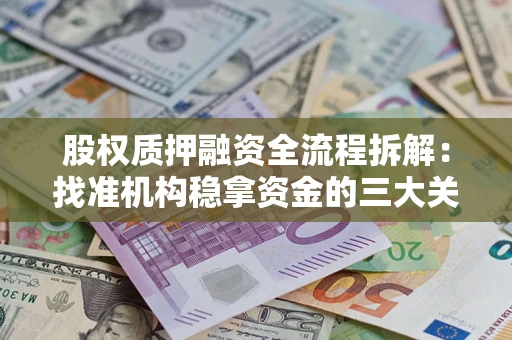 济南股权质押融资全流程拆解：找准机构稳拿资金的三大关键