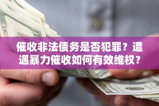 济南催收非法债务是否犯罪?遭遇暴力催收如何有效维权? 济南催收非法债务是否犯罪?遭遇暴力催收如何有效维权?