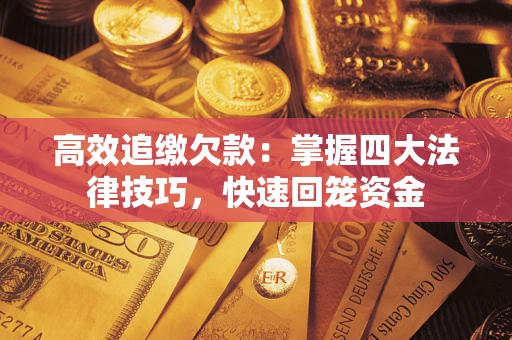 济南高效追缴欠款：掌握四大法律技巧，快速回笼资金