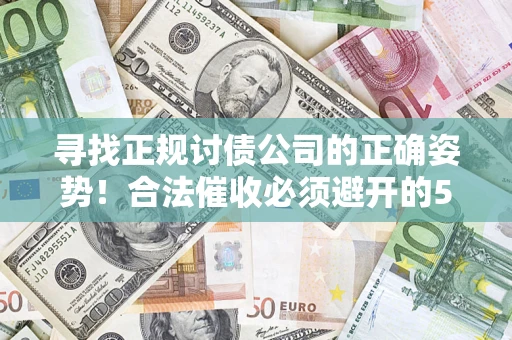 济南寻找正规讨债公司的正确姿势！合法催收必须避开的5大雷区
