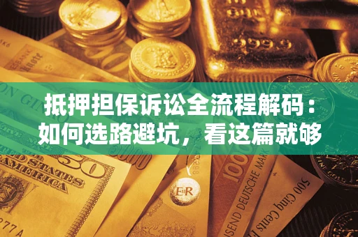济南抵押担保诉讼全流程解码：如何选路避坑，看这篇就够了