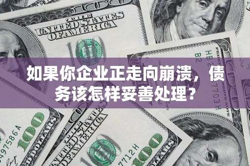 济南如果你企业正走向崩溃，债务该怎样妥善处理？