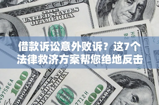 济南借款诉讼意外败诉？这7个法律救济方案帮您绝地反击！