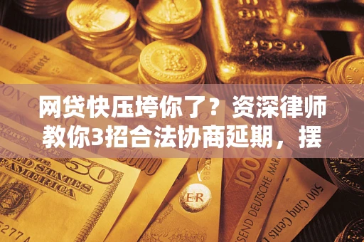 济南网贷快压垮你了？资深律师教你3招合法协商延期，摆脱暴力催收！