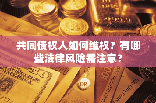 济南共同债权人如何维权？有哪些法律风险需注意？