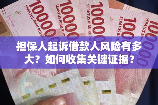 济南担保人起诉借款人风险有多大？如何收集关键证据？