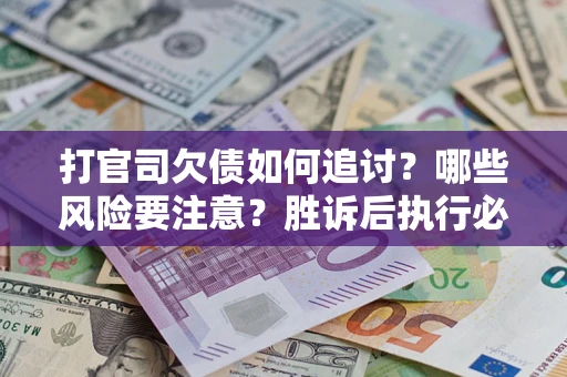 济南打官司欠债如何追讨？哪些风险要注意？胜诉后执行必看！