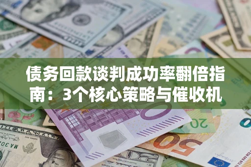 济南债务回款谈判成功率翻倍指南：3个核心策略与催收机构避坑法则