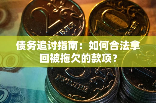 济南债务追讨指南：如何合法拿回被拖欠的款项？