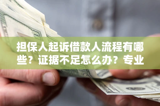 济南担保人起诉借款人流程有哪些？证据不足怎么办？专业律师解答