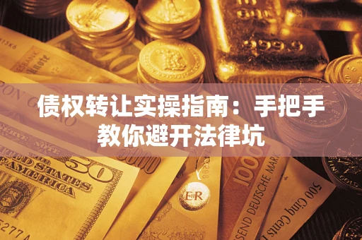 济南债权转让实操指南：手把手教你避开法律坑