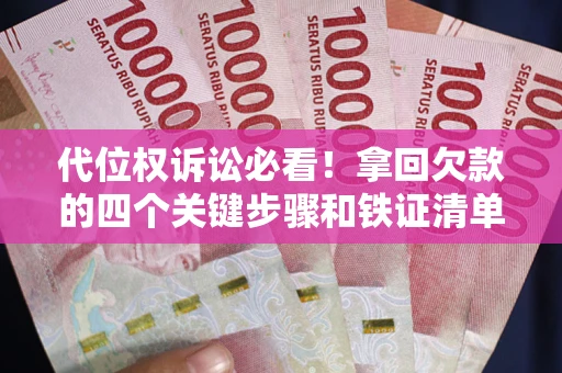 济南代位权诉讼必看!拿回欠款的四个关键步骤和铁证清单 济南代位权诉讼必看!拿回欠款的四个关键步骤和铁证清单