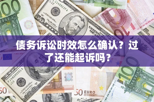 济南债务诉讼时效怎么确认？过了还能起诉吗？