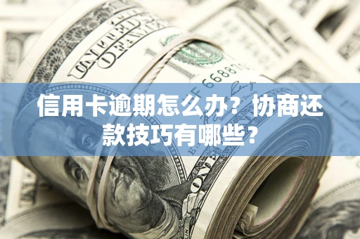 济南信用卡逾期怎么办？协商还款技巧有哪些？
