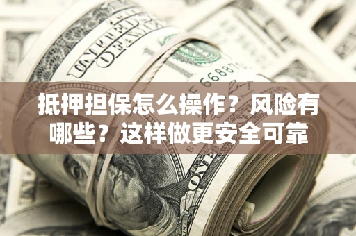 济南抵押担保怎么操作？风险有哪些？这样做更安全可靠