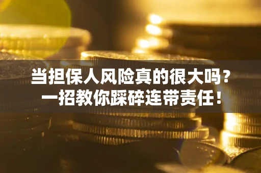 济南当担保人风险真的很大吗？一招教你踩碎连带责任！