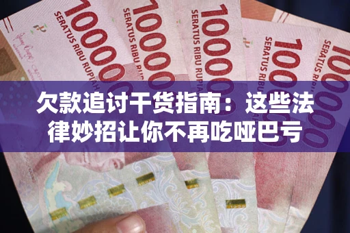 济南欠款追讨干货指南：这些法律妙招让你不再吃哑巴亏