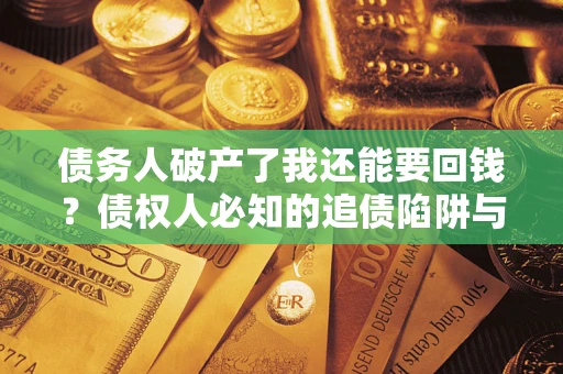 济南债务人破产了我还能要回钱？债权人必知的追债陷阱与破局之道