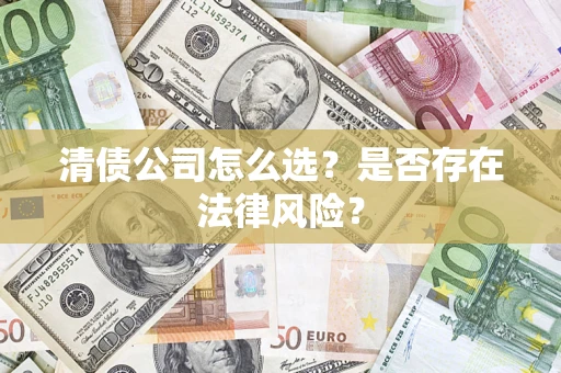 济南清债公司怎么选？是否存在法律风险？