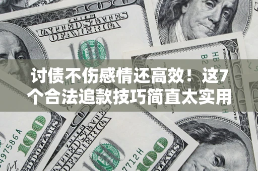 济南讨债不伤感情还高效！这7个合法追款技巧简直太实用