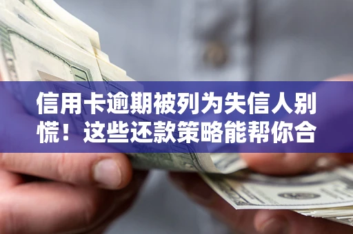济南信用卡逾期被列为失信人别慌！这些还款策略能帮你合法止损