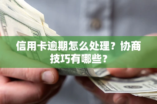 济南信用卡逾期怎么处理？协商技巧有哪些？