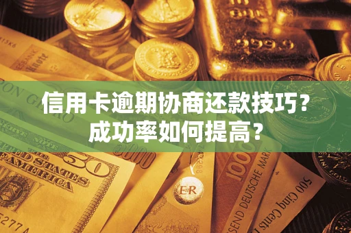 济南信用卡逾期协商还款技巧？成功率如何提高？